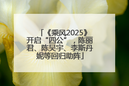 《乘风2025》开启“四公”，陈丽君、陈昊宇、李斯丹妮等回归助阵