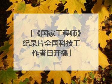 《国家工程师》纪录片全国科技工作者日开播
