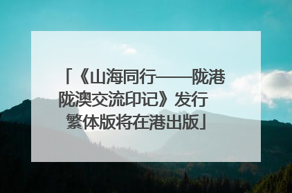 《山海同行——陇港陇澳交流印记》发行 繁体版将在港出版