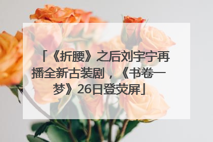 《折腰》之后刘宇宁再播全新古装剧，《书卷一梦》26日登荧屏