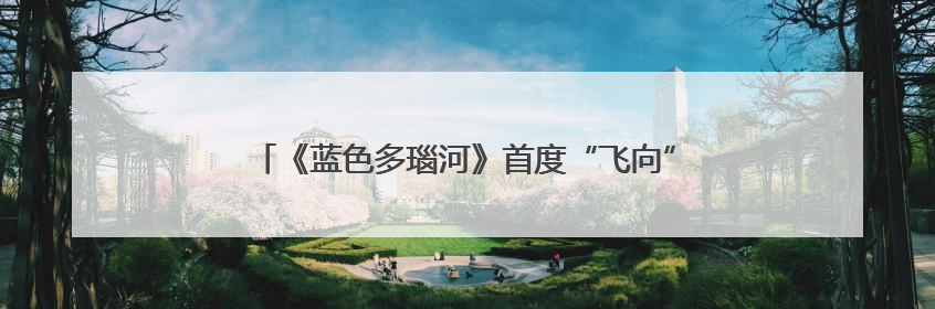 《蓝色多瑙河》首度“飞向”星际，约1.5秒传到月球