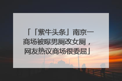 「紫牛头条」南京一商场被曝男厕改女厕，网友热议商场很委屈
