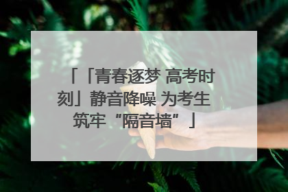 「青春逐梦 高考时刻」静音降噪 为考生筑牢“隔音墙”