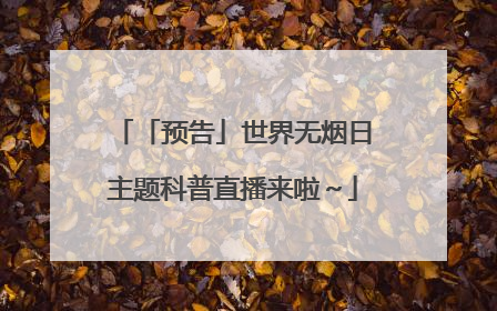 「预告」世界无烟日主题科普直播来啦～