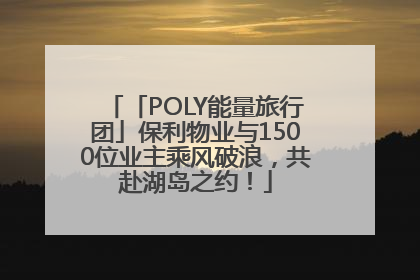 「POLY能量旅行团」保利物业与1500位业主乘风破浪，共赴湖岛之约！