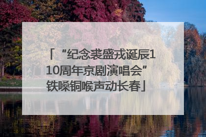“纪念裘盛戎诞辰110周年京剧演唱会”铁嗓铜喉声动长春