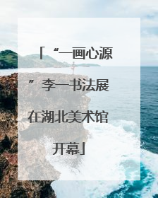 “一画心源”李一书法展在湖北美术馆开幕
