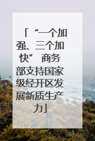 “一个加强、三个加快” 商务部支持国家级经开区发展新质生产力
