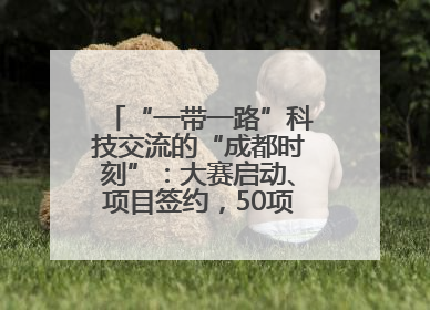 “一带一路”科技交流的“成都时刻”：大赛启动、项目签约，50项“成都造”黑科技吸引多国客商