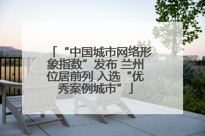“中国城市网络形象指数”发布 兰州位居前列 入选“优秀案例城市”