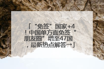 “免签”国家+4！中国单方面免签“朋友圈”增至47国，最新热点解答→