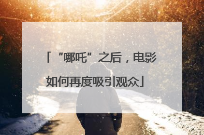 “哪吒”之后，电影如何再度吸引观众