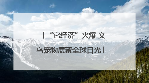 “它经济”火爆 义乌宠物展聚全球目光