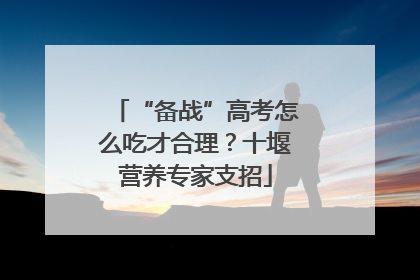 “备战”高考怎么吃才合理？十堰营养专家支招