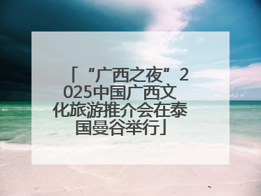 “广西之夜”2025中国广西文化旅游推介会在泰国曼谷举行