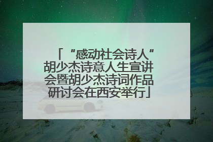 “感动社会诗人”胡少杰诗意人生宣讲会暨胡少杰诗词作品研讨会在西安举行