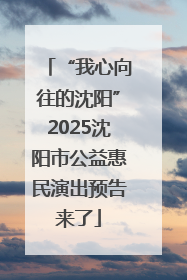 “我心向往的沈阳”2025沈阳市公益惠民演出预告来了