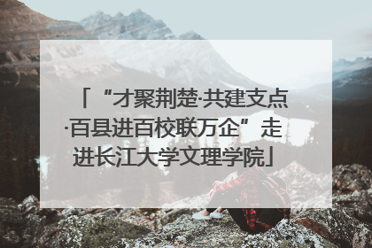 “才聚荆楚·共建支点·百县进百校联万企”走进长江大学文理学院