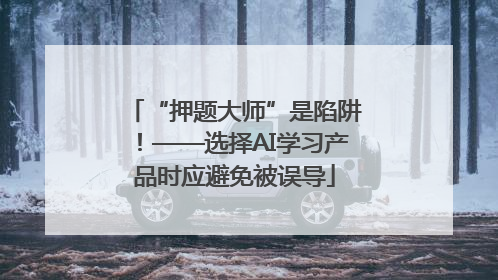 “押题大师”是陷阱！——选择AI学习产品时应避免被误导