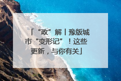 “政”解丨豫版城市“变形记”！这些更新，与你有关