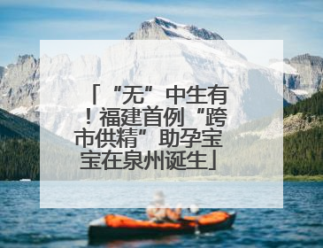 “无”中生有！福建首例“跨市供精”助孕宝宝在泉州诞生