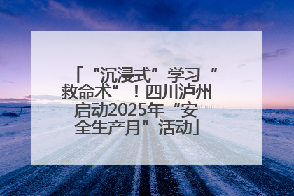 “沉浸式”学习“救命术”！四川泸州启动2025年“安全生产月”活动