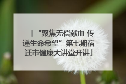 “聚焦无偿献血 传递生命希望”第七期宿迁市健康大讲堂开讲