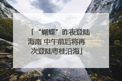“蝴蝶”昨夜登陆海南 中午前后将再次登陆粤桂沿海
