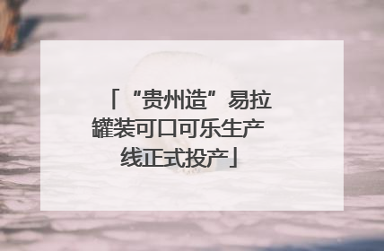 “贵州造”易拉罐装可口可乐生产线正式投产