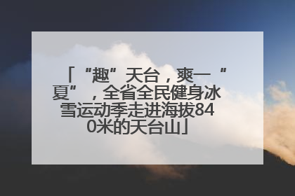 “趣”天台，爽一“夏”，全省全民健身冰雪运动季走进海拔840米的天台山