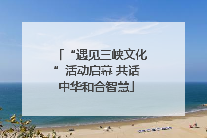 “遇见三峡文化”活动启幕 共话中华和合智慧