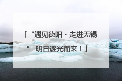 “遇见德阳・走进无锡” 明日逐光而来！