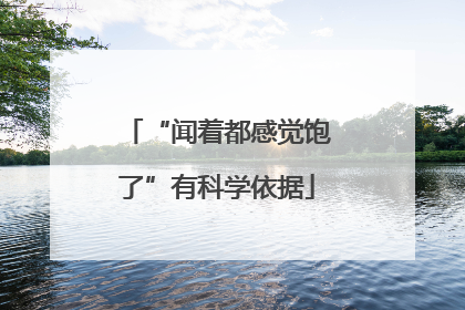 “闻着都感觉饱了”有科学依据