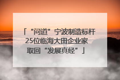 “问道”宁波制造标杆 25位临海大田企业家取回“发展真经”