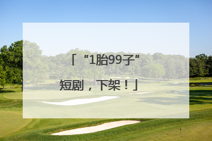 “1胎99子”短剧，下架！