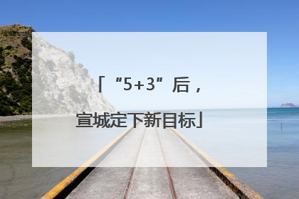 “5+3”后，宣城定下新目标