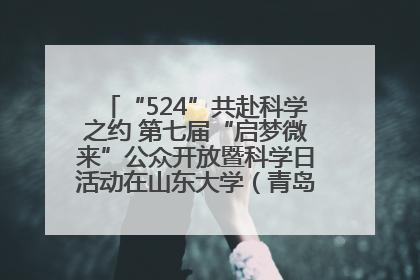 “524”共赴科学之约 第七届“启梦微来”公众开放暨科学日活动在山东大学（青岛）成功举办