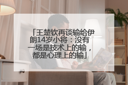 王楚钦再谈输给伊朗14岁小将：没有一场是技术上的输，都是心理上的输