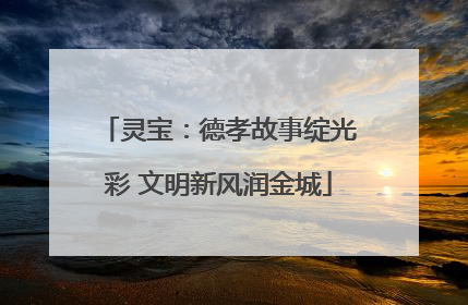 灵宝：德孝故事绽光彩 文明新风润金城