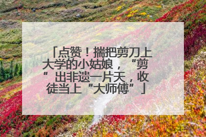 点赞！揣把剪刀上大学的小姑娘，“剪”出非遗一片天，收徒当上“大师傅”