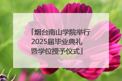烟台南山学院举行2025届毕业典礼暨学位授予仪式