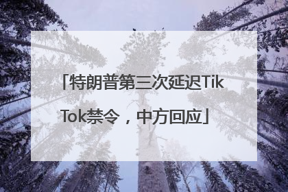 特朗普第三次延迟TikTok禁令，中方回应