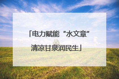 电力赋能“水文章” 清凉甘泉润民生