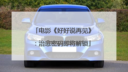电影《好好说再见》：治愈密码即将解锁