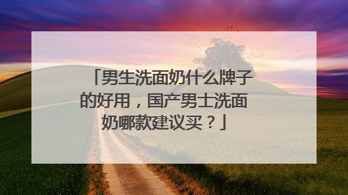 男生洗面奶什么牌子的好用，国产男士洗面奶哪款建议买？