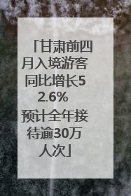 甘肃前四月入境游客同比增长52.6% 预计全年接待逾30万人次