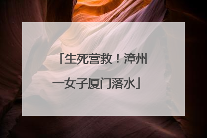 生死营救！漳州一女子厦门落水