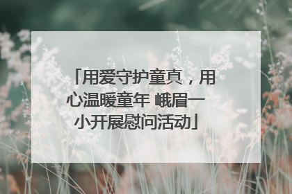 用爱守护童真，用心温暖童年 峨眉一小开展慰问活动