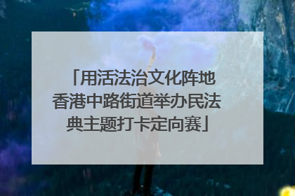 用活法治文化阵地 香港中路街道举办民法典主题打卡定向赛