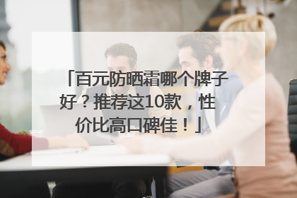 百元防晒霜哪个牌子好？推荐这10款，性价比高口碑佳！